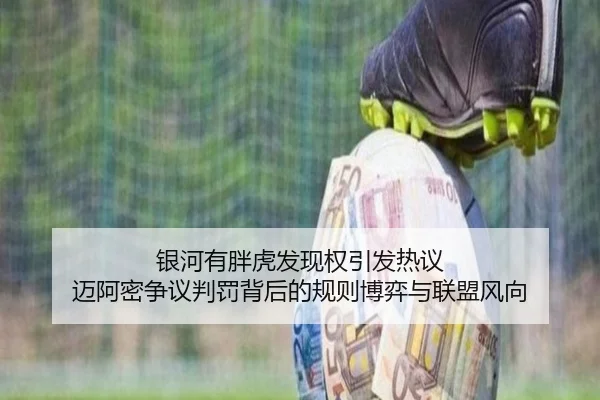 银河有胖虎发现权引发热议 迈阿密争议判罚背后的规则博弈与联盟风向