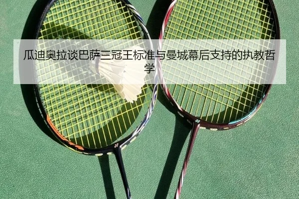 瓜迪奥拉谈巴萨三冠王标准与曼城幕后支持的执教哲学